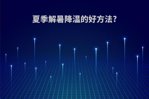 夏季解暑降温的好方法?