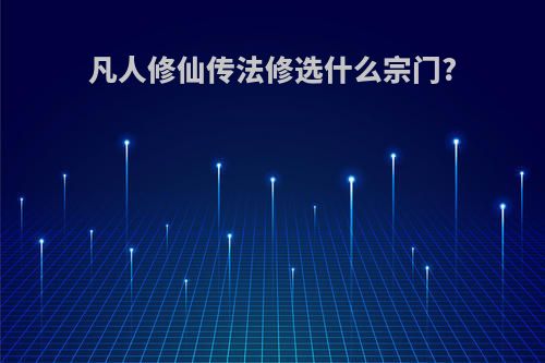 凡人修仙传法修选什么宗门?