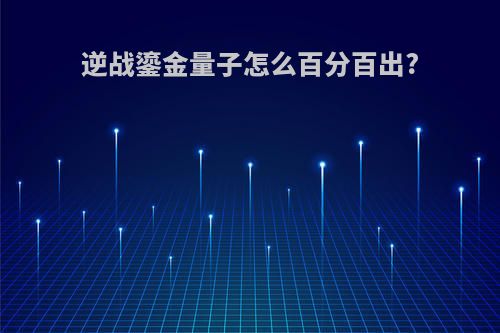 逆战鎏金量子怎么百分百出?