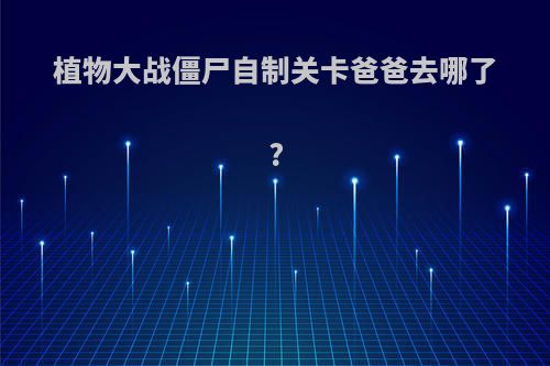 植物大战僵尸自制关卡爸爸去哪了?