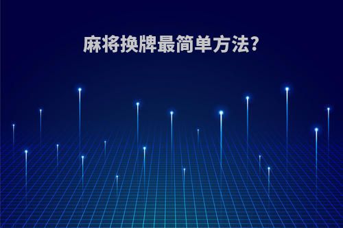 麻将换牌最简单方法?
