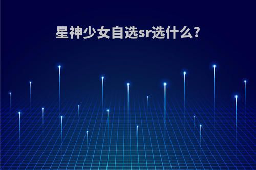 星神少女自选sr选什么?