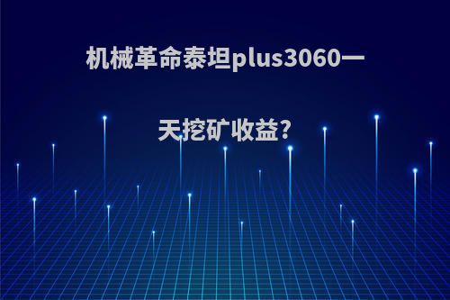 机械革命泰坦plus3060一天挖矿收益?