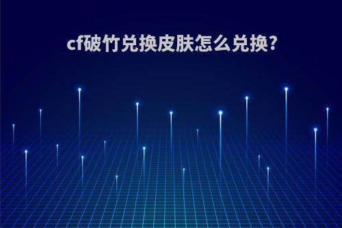 cf破竹兑换皮肤怎么兑换?