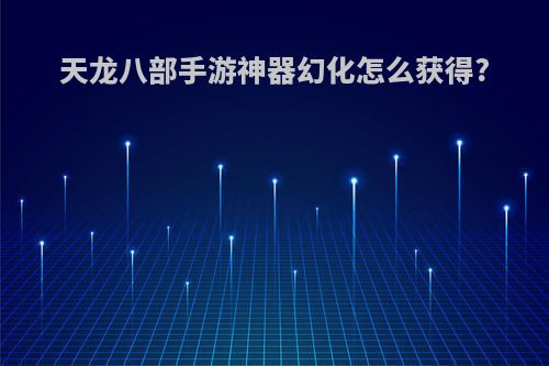 天龙八部手游神器幻化怎么获得?
