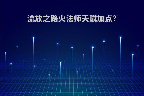 流放之路火法师天赋加点?