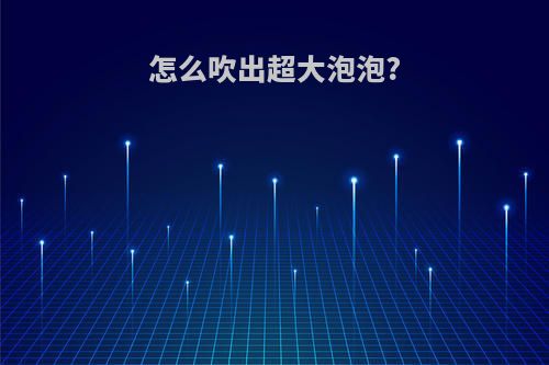 怎么吹出超大泡泡?