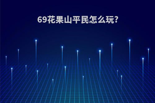 69花果山平民怎么玩?