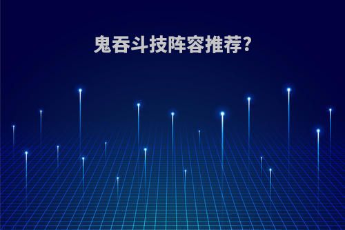 鬼吞斗技阵容推荐?