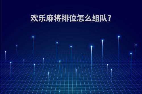 欢乐麻将排位怎么组队?