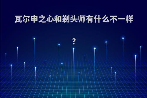 瓦尔申之心和剃头师有什么不一样?