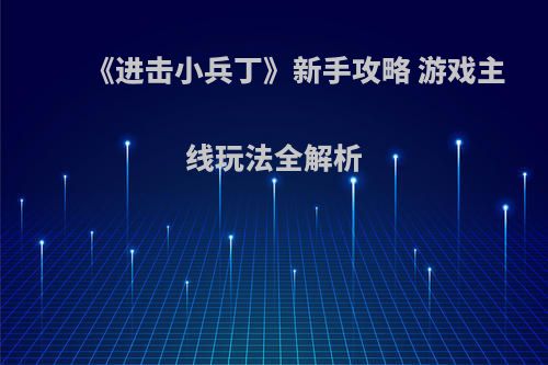 《进击小兵丁》新手攻略 游戏主线玩法全解析
