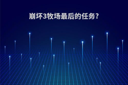 崩坏3牧场最后的任务?