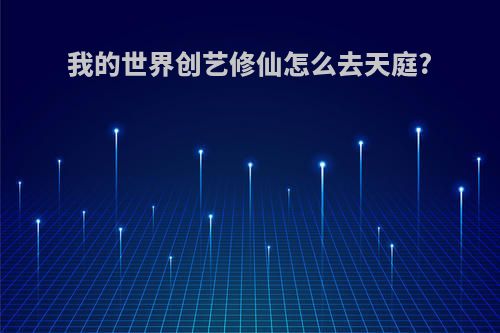 我的世界创艺修仙怎么去天庭?