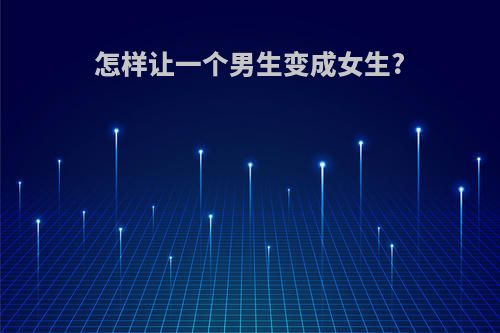 怎样让一个男生变成女生?