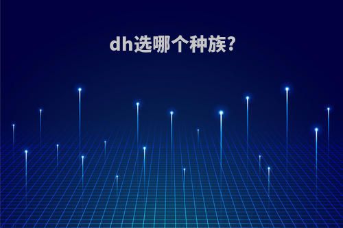 dh选哪个种族?