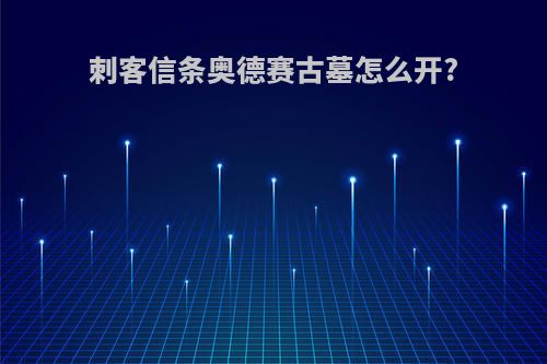 刺客信条奥德赛古墓怎么开?