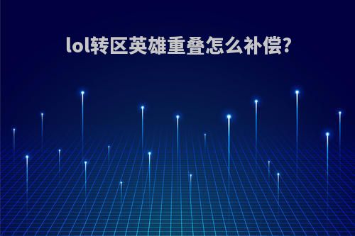 lol转区英雄重叠怎么补偿?