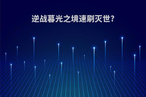 逆战暮光之境速刷灭世?