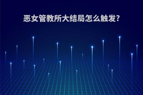 恶女管教所大结局怎么触发?