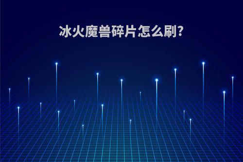 冰火魔兽碎片怎么刷?