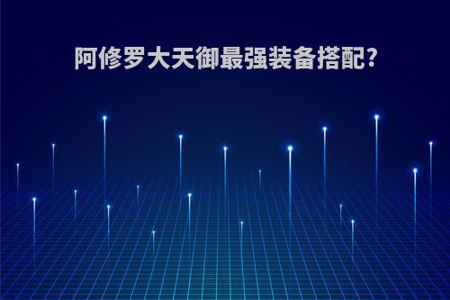 阿修罗大天御最强装备搭配?