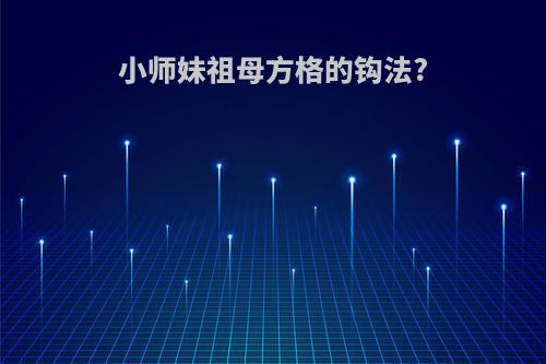 小师妹祖母方格的钩法?