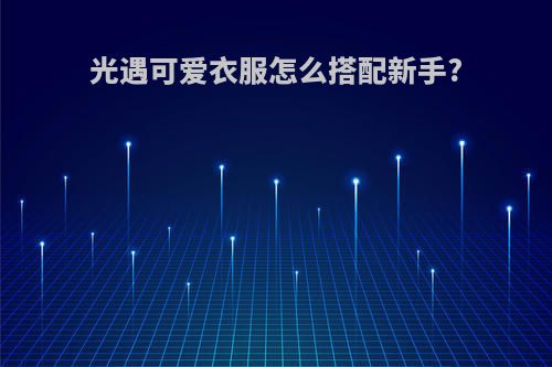 光遇可爱衣服怎么搭配新手?