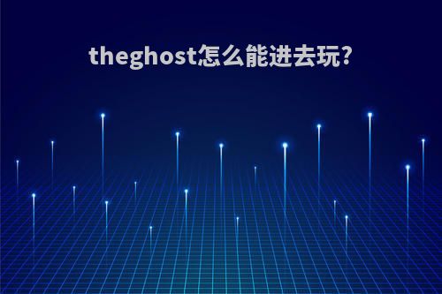 theghost怎么能进去玩?