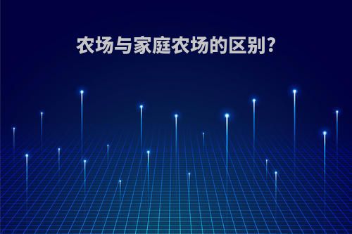 农场与家庭农场的区别?