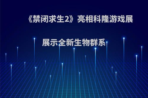 《禁闭求生2》亮相科隆游戏展 展示全新生物群系