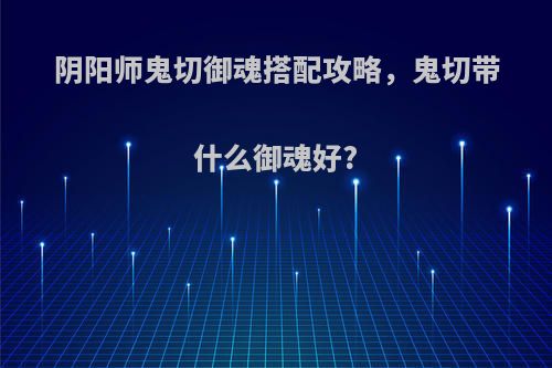 阴阳师鬼切御魂搭配攻略，鬼切带什么御魂好?
