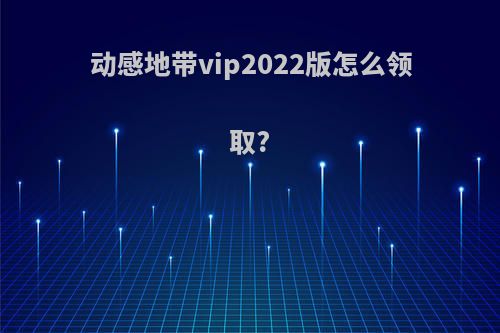 动感地带vip2022版怎么领取?