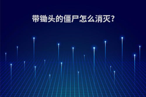 带锄头的僵尸怎么消灭?