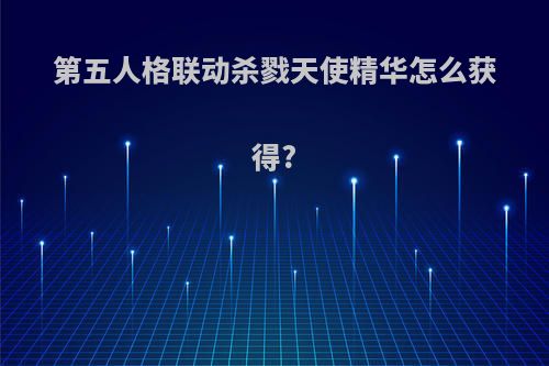 第五人格联动杀戮天使精华怎么获得?