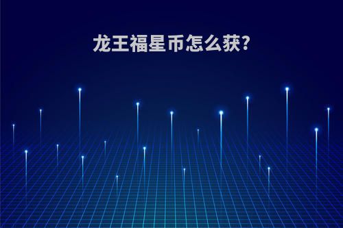龙王福星币怎么获?
