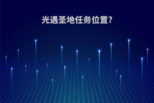 光遇圣地任务位置?