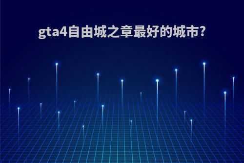 gta4自由城之章最好的城市?
