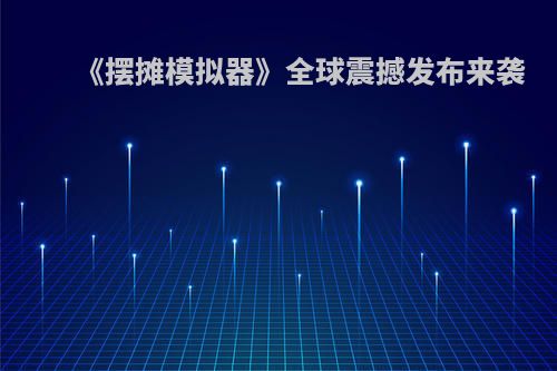 《摆摊模拟器》全球震撼发布来袭