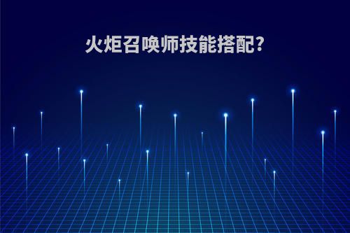 火炬召唤师技能搭配?
