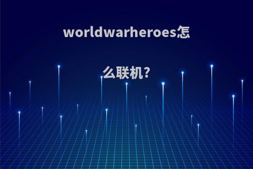 worldwarheroes怎么联机?