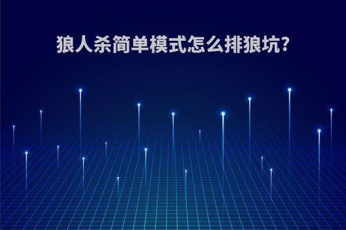狼人杀简单模式怎么排狼坑?