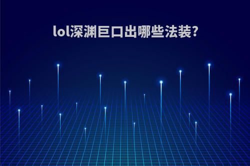 lol深渊巨口出哪些法装?