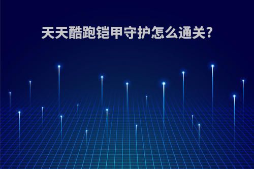 天天酷跑铠甲守护怎么通关?