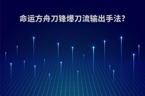 命运方舟刀锋爆刀流输出手法?