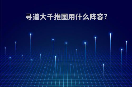 寻道大千推图用什么阵容?