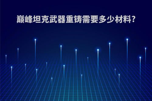 巅峰坦克武器重铸需要多少材料?