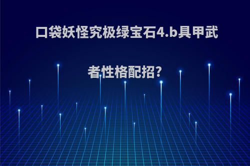口袋妖怪究极绿宝石4.b具甲武者性格配招?
