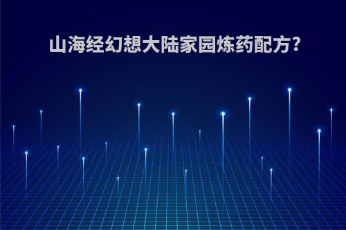 山海经幻想大陆家园炼药配方?