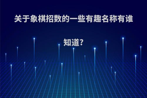 关于象棋招数的一些有趣名称有谁知道?